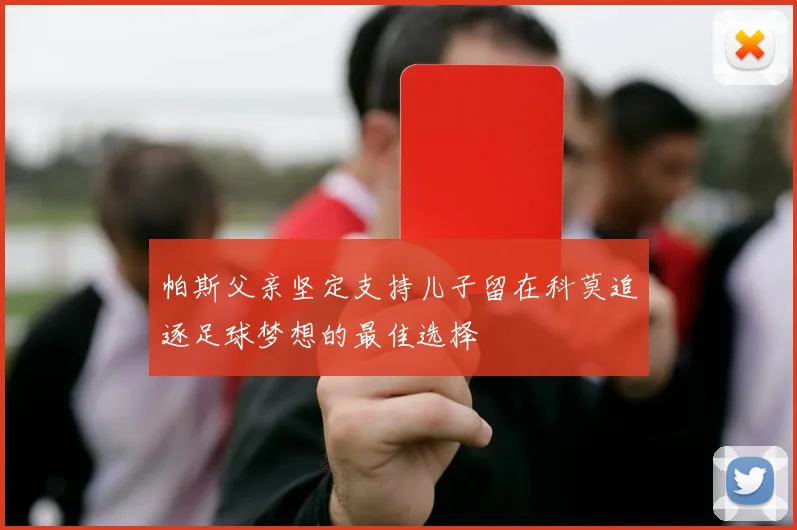 帕斯父亲坚定支持儿子留在科莫追逐足球梦想的最佳选择