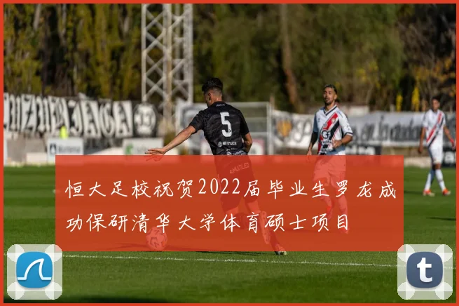 恒大足校祝贺2022届毕业生罗龙成功保研清华大学体育硕士项目