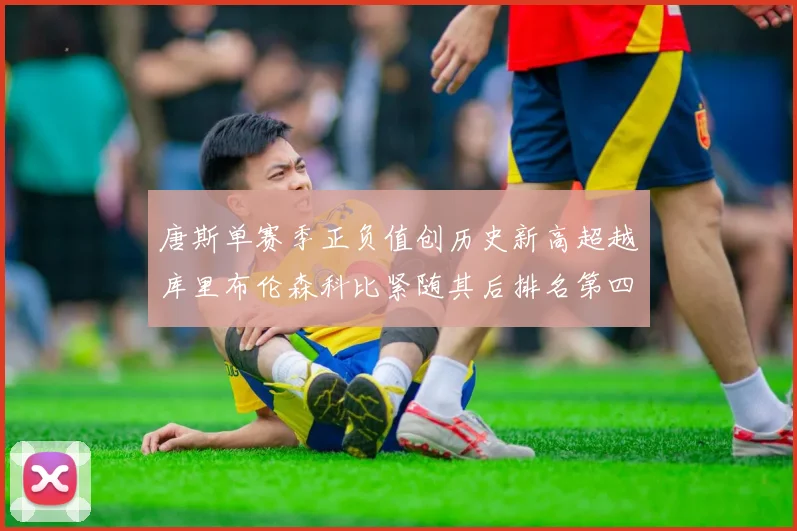 唐斯单赛季正负值创历史新高超越库里布伦森科比紧随其后排名第四