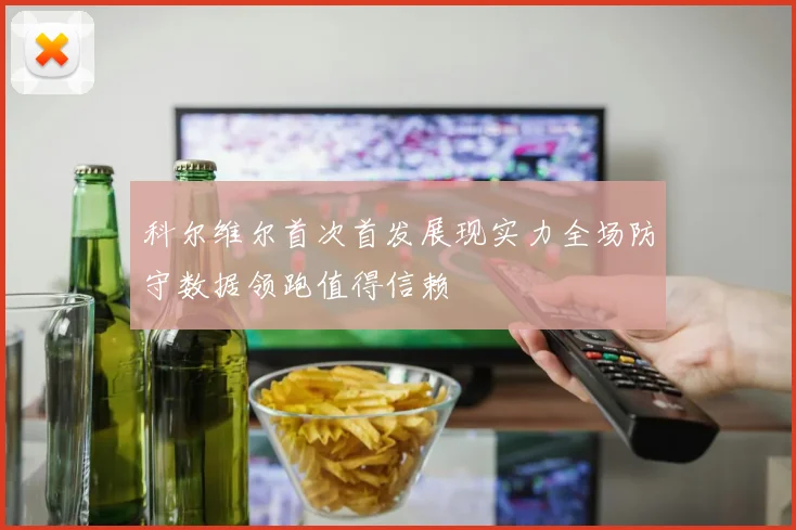 科尔维尔首次首发展现实力全场防守数据领跑值得信赖