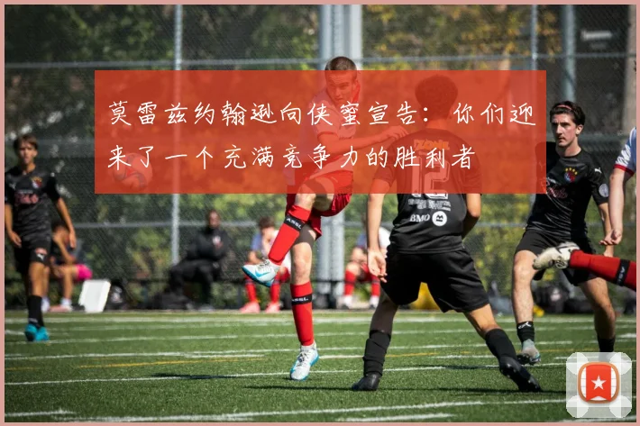莫雷兹约翰逊向侠蜜宣告：你们迎来了一个充满竞争力的胜利者