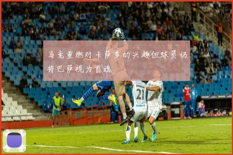 马竞重燃对卡萨多的兴趣但球员仍将巴萨视为首选