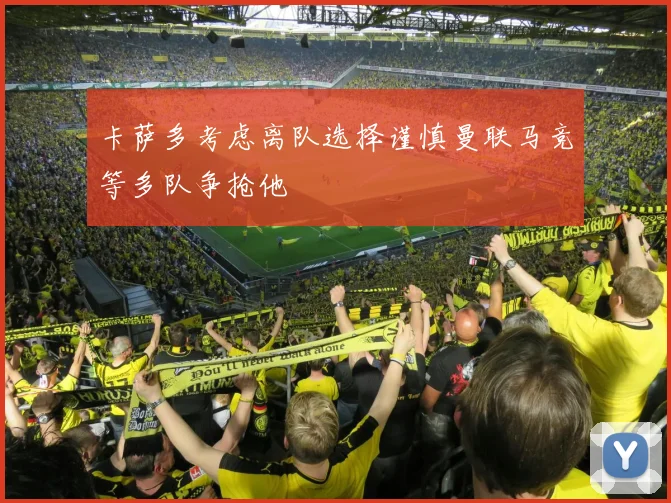 卡萨多考虑离队选择谨慎曼联马竞等多队争抢他