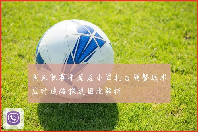 国米联赛平局后小因扎吉调整战术应对边路推进困境解析