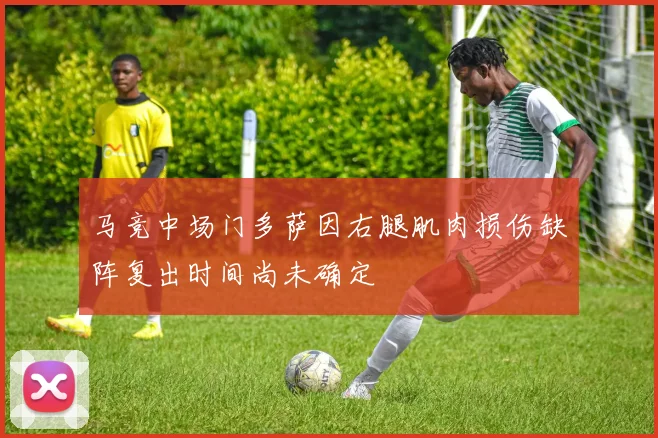 马竞中场门多萨因右腿肌肉损伤缺阵复出时间尚未确定