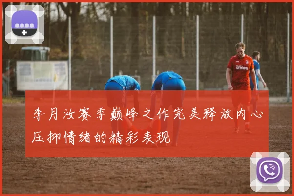 李月汝赛季巅峰之作完美释放内心压抑情绪的精彩表现