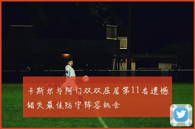 卡斯尔与阿门双双屈居第11名遗憾错失最佳防守阵容机会