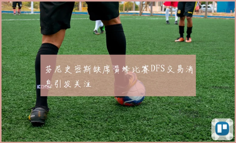 芬尼史密斯缺席黄蜂比赛DFS交易消息引发关注