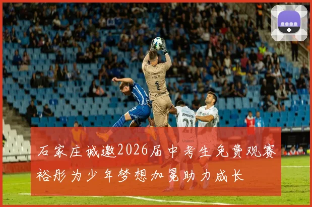 石家庄诚邀2026届中考生免费观赛裕彤为少年梦想加冕助力成长