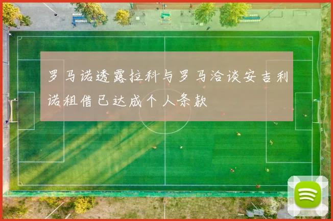 罗马诺透露拉科与罗马洽谈安吉利诺租借已达成个人条款